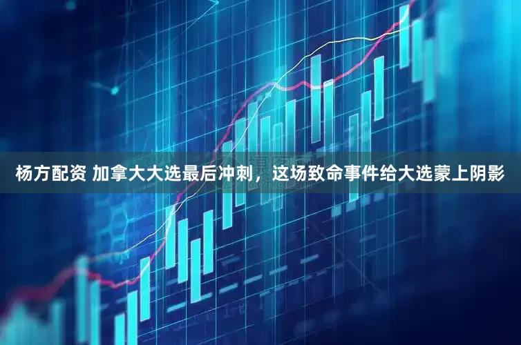 杨方配资 加拿大大选最后冲刺，这场致命事件给大选蒙上阴影