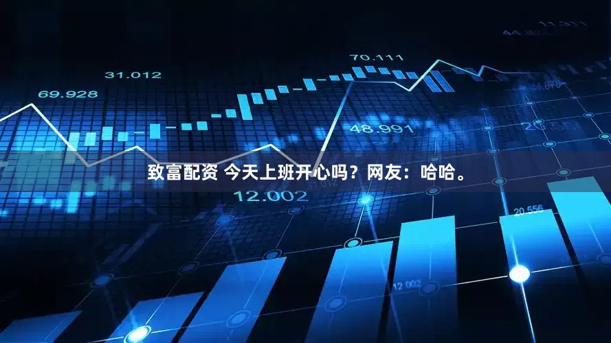 致富配资 今天上班开心吗？网友：哈哈。