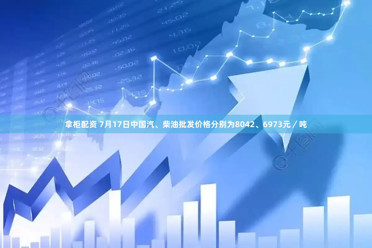 拿柜配资 7月17日中国汽、柴油批发价格分别为8042、6973元／吨