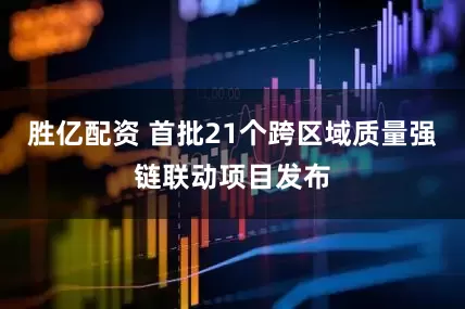 胜亿配资 首批21个跨区域质量强链联动项目发布