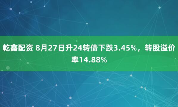 乾鑫配资 8月27日升24转债下跌3.45%，转股溢价率14.88%