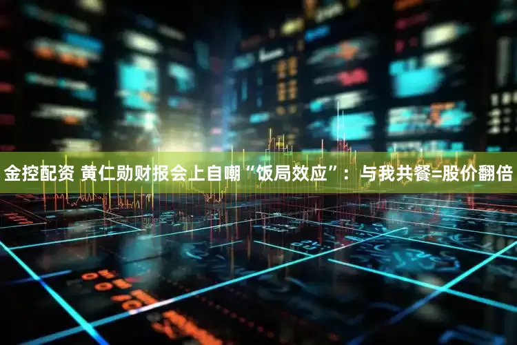 金控配资 黄仁勋财报会上自嘲“饭局效应”：与我共餐=股价翻倍